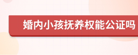 婚内小孩抚养权能公证吗