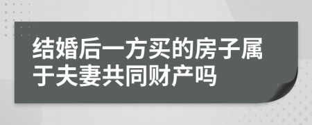 结婚后一方买的房子属于夫妻共同财产吗