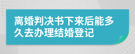 离婚判决书下来后能多久去办理结婚登记