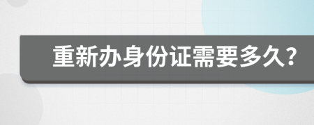 重新办身份证需要多久？