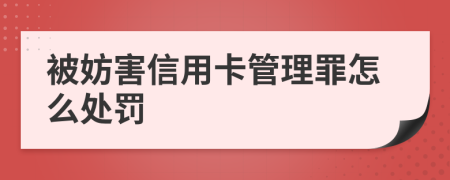 被妨害信用卡管理罪怎么处罚