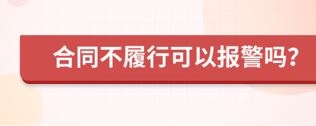 合同不履行可以报警吗？