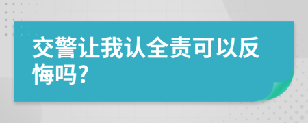 交警让我认全责可以反悔吗?