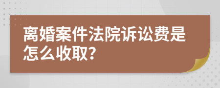 离婚案件法院诉讼费是怎么收取？