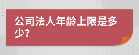 公司法人年龄上限是多少？