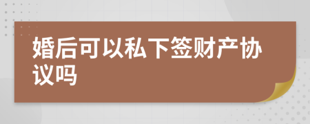 婚后可以私下签财产协议吗