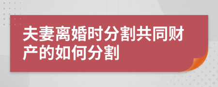 夫妻离婚时分割共同财产的如何分割