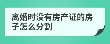 离婚时没有房产证的房子怎么分割