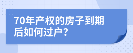 70年产权的房子到期后如何过户？