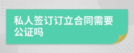 私人签订订立合同需要公证吗
