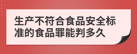 生产不符合食品安全标准的食品罪能判多久