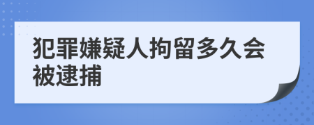 犯罪嫌疑人拘留多久会被逮捕