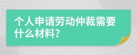 个人申请劳动仲裁需要什么材料？