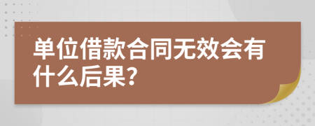 单位借款合同无效会有什么后果？