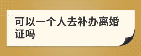 可以一个人去补办离婚证吗