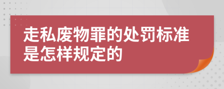 走私废物罪的处罚标准是怎样规定的