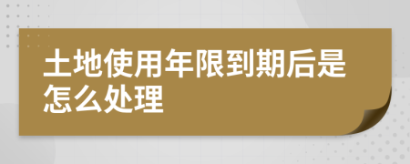 土地使用年限到期后是怎么处理