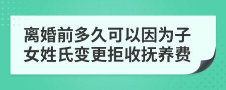 离婚前多久可以因为子女姓氏变更拒收抚养费