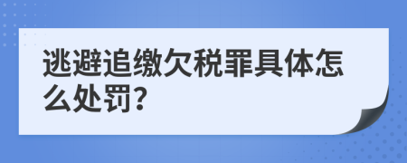 逃避追缴欠税罪具体怎么处罚？