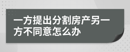 一方提出分割房产另一方不同意怎么办