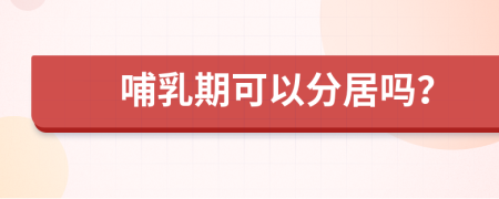 哺乳期可以分居吗？