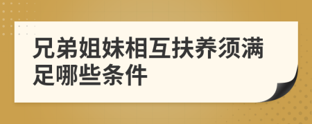 兄弟姐妹相互扶养须满足哪些条件