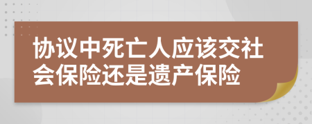 协议中死亡人应该交社会保险还是遗产保险