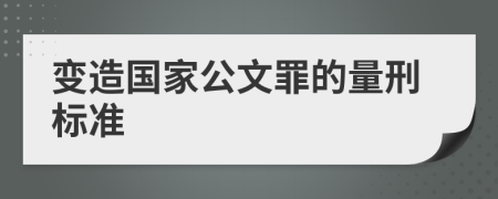 变造国家公文罪的量刑标准