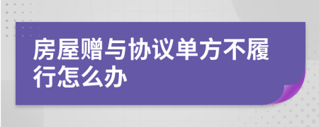 房屋赠与协议单方不履行怎么办