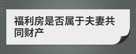 福利房是否属于夫妻共同财产