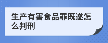生产有害食品罪既遂怎么判刑