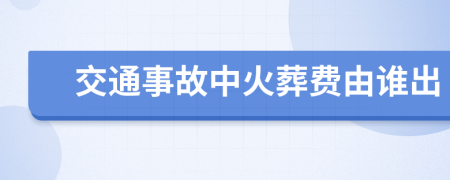 交通事故中火葬费由谁出