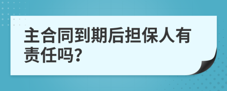 主合同到期后担保人有责任吗？