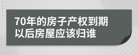 70年的房子产权到期以后房屋应该归谁