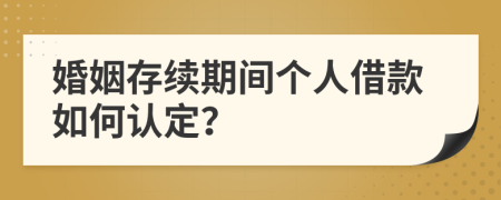 婚姻存续期间个人借款如何认定？