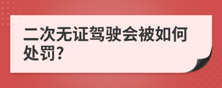 二次无证驾驶会被如何处罚?