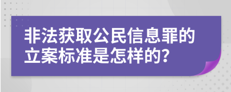 非法获取公民信息罪的立案标准是怎样的？