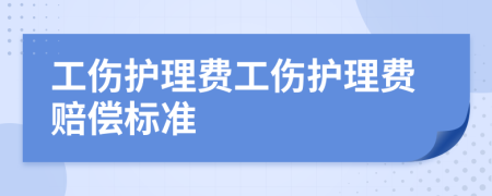 工伤护理费工伤护理费赔偿标准
