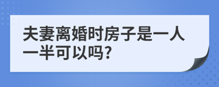 夫妻离婚时房子是一人一半可以吗?