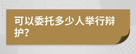 可以委托多少人举行辩护？