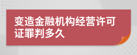 变造金融机构经营许可证罪判多久