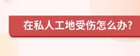 在私人工地受伤怎么办?