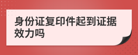身份证复印件起到证据效力吗