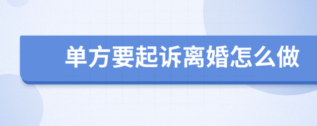 单方要起诉离婚怎么做