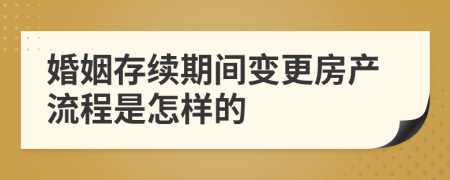 婚姻存续期间变更房产流程是怎样的