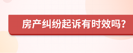 房产纠纷起诉有时效吗？