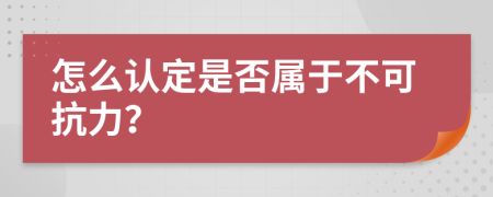 怎么认定是否属于不可抗力？