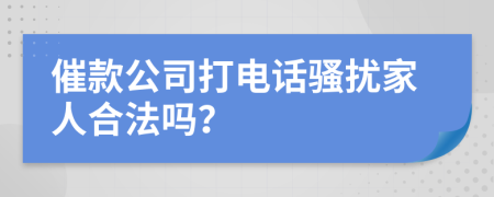 催款公司打电话骚扰家人合法吗？