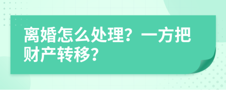 离婚怎么处理？一方把财产转移？