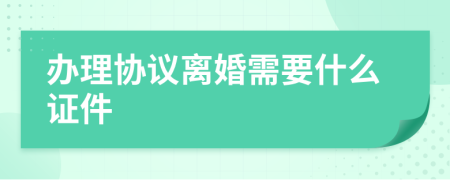 办理协议离婚需要什么证件